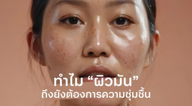 ทำไม “ผิวมัน” ถึงต้องการความชุ่มชื้น