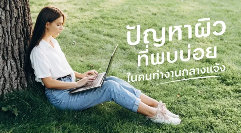 5 ปัญหาผิวที่พบบ่อยในคนทำงานกลางแจ้ง และวิธีดูแลให้ผิวกลับมาแข็งแรง