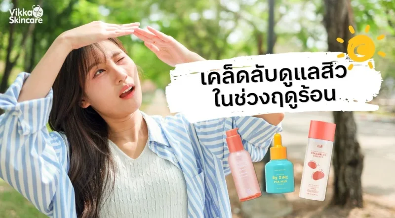 เคล็ดลับดูแลสิวในช่วงฤดูร้อน: ทำไมอากาศร้อนจึงกระตุ้นการเกิดสิว และแนวทางการดูแลผิวอย่างถูกวิธี